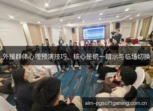 外援群体心理预演技巧，核心是统一暗示与临场切换