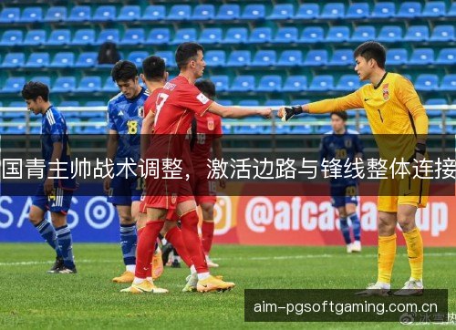 国青主帅战术调整，激活边路与锋线整体连接