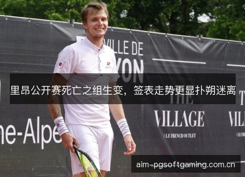 里昂公开赛死亡之组生变，签表走势更显扑朔迷离