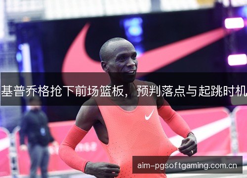 基普乔格抢下前场篮板，预判落点与起跳时机